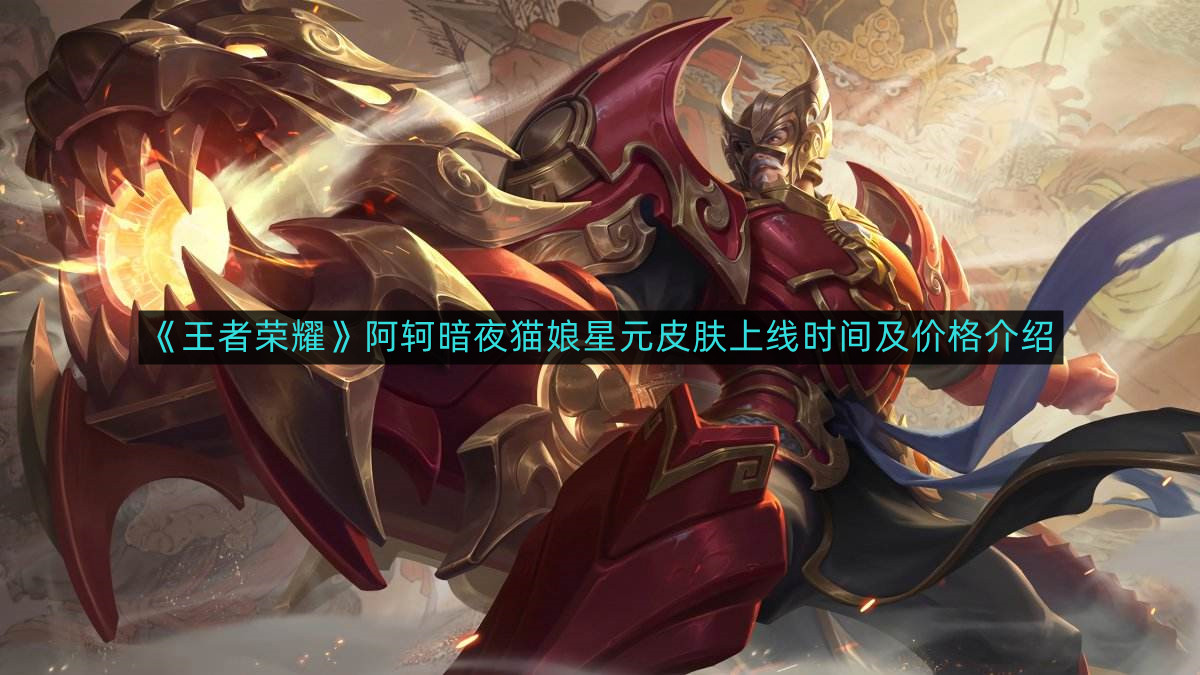 《王者荣耀》阿轲暗夜猫娘星元皮肤发布时间与定价详情