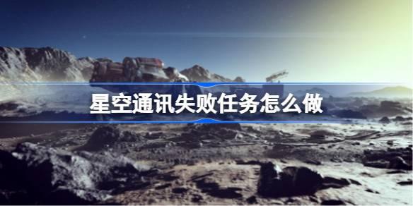 星空通讯任务失败解决攻略