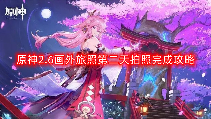 原神2.6版本画外旅照第二日拍摄完成指南