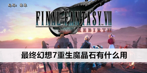 最终幻想7 重生 中魔晶石功效大揭秘