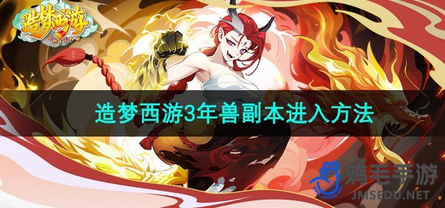 《造梦西游3》年兽副本攻略：轻松进入详解