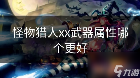 怪物猎人XX：武器属性对比，哪款更胜一筹？