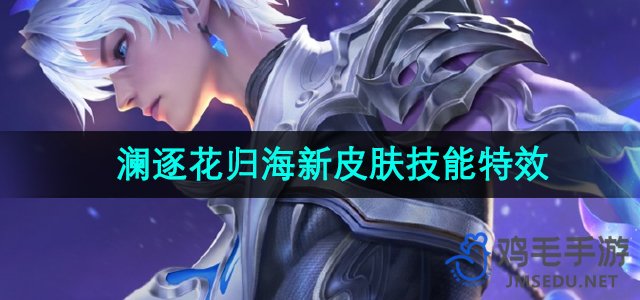 《王者荣耀》澜FMVP皮肤逐花归海技能特效解析