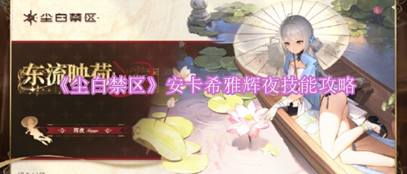 《探索尘白禁区的奥秘：安卡希雅辉夜技能全面解析》