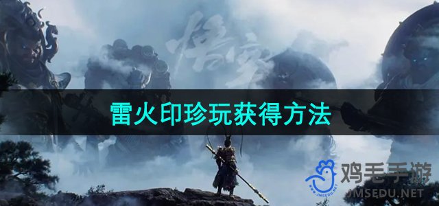 《黑神话悟空》雷火印珍玩获取攻略揭秘
