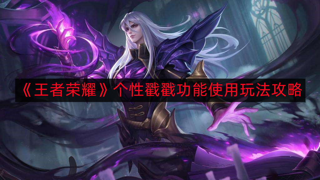 《王者荣耀》特色戳戳功能操作指南详解