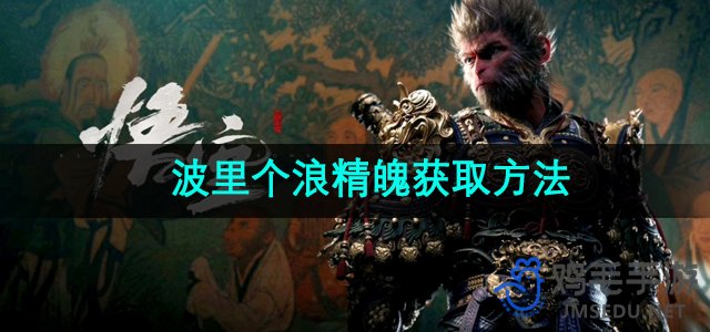 《黑神话悟空》波里个浪精魄高效获取攻略